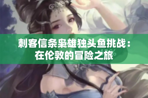 刺客信条枭雄独头鱼挑战：在伦敦的冒险之旅