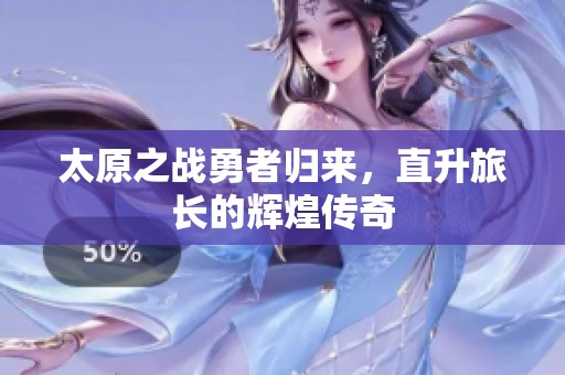 太原之战勇者归来，直升旅长的辉煌传奇