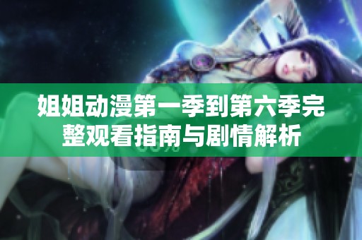 姐姐动漫第一季到第六季完整观看指南与剧情解析