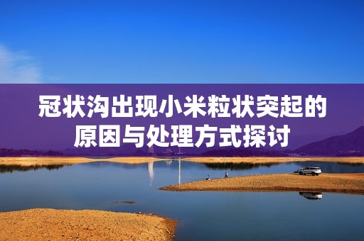 冠状沟出现小米粒状突起的原因与处理方式探讨