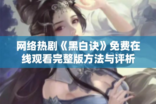 网络热剧《黑白诀》免费在线观看完整版方法与评析