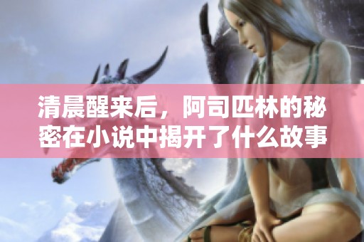 清晨醒来后，阿司匹林的秘密在小说中揭开了什么故事