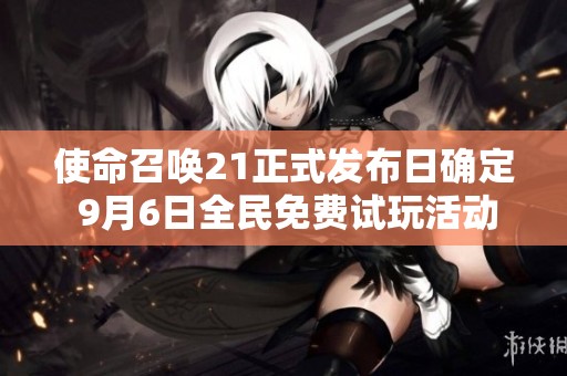 使命召唤21正式发布日确定 9月6日全民免费试玩活动开启