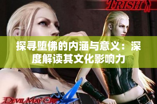 探寻堕佛的内涵与意义：深度解读其文化影响力