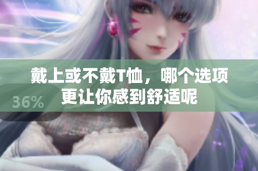 戴上或不戴T恤，哪个选项更让你感到舒适呢