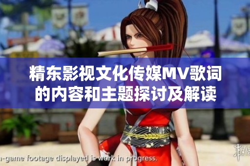 精东影视文化传媒MV歌词的内容和主题探讨及解读