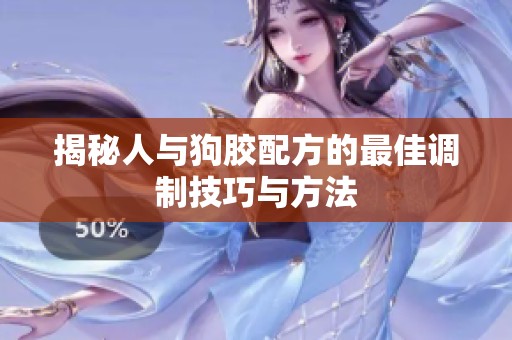 揭秘人与狗胶配方的最佳调制技巧与方法