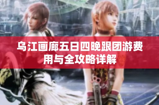 乌江画廊五日四晚跟团游费用与全攻略详解