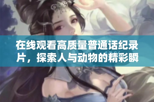 在线观看高质量普通话纪录片，探索人与动物的精彩瞬间