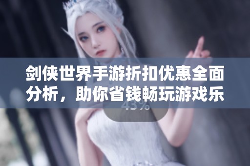 剑侠世界手游折扣优惠全面分析，助你省钱畅玩游戏乐趣