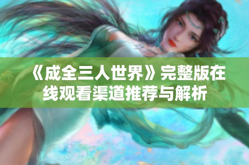 《成全三人世界》完整版在线观看渠道推荐与解析