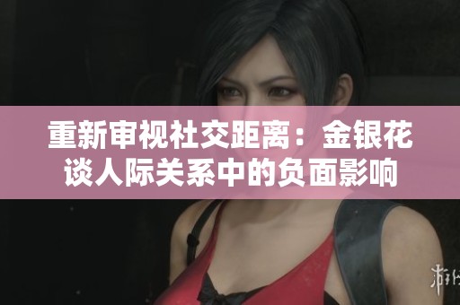 重新审视社交距离：金银花谈人际关系中的负面影响
