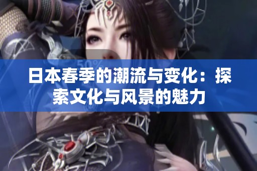 日本春季的潮流与变化：探索文化与风景的魅力