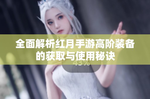 全面解析红月手游高阶装备的获取与使用秘诀