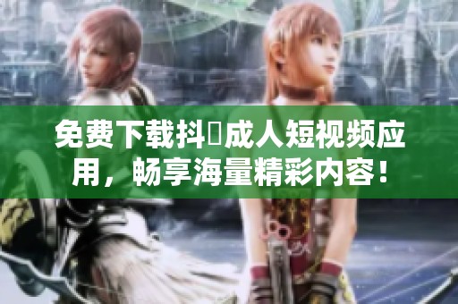 免费下载抖抈成人短视频应用，畅享海量精彩内容！