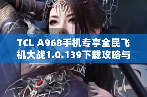 TCL A968手机专享全民飞机大战1.0.139下载攻略与特点分析
