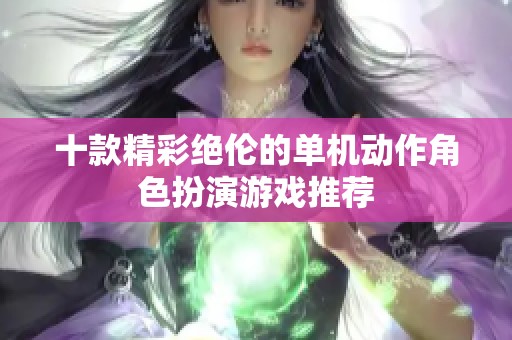 十款精彩绝伦的单机动作角色扮演游戏推荐