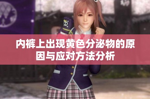 内裤上出现黄色分泌物的原因与应对方法分析