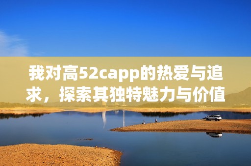 我对高52capp的热爱与追求，探索其独特魅力与价值