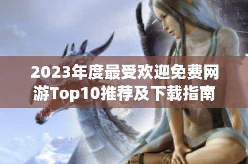 2023年度最受欢迎免费网游Top10推荐及下载指南