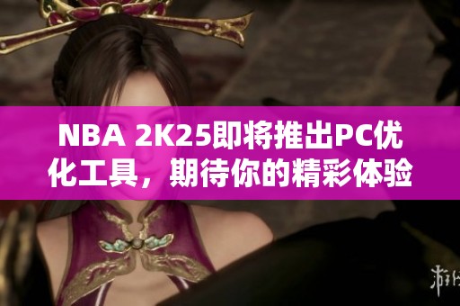 NBA 2K25即将推出PC优化工具，期待你的精彩体验