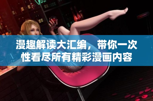 漫趣解读大汇编，带你一次性看尽所有精彩漫画内容