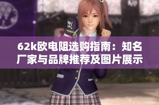 62k欧电阻选购指南：知名厂家与品牌推荐及图片展示