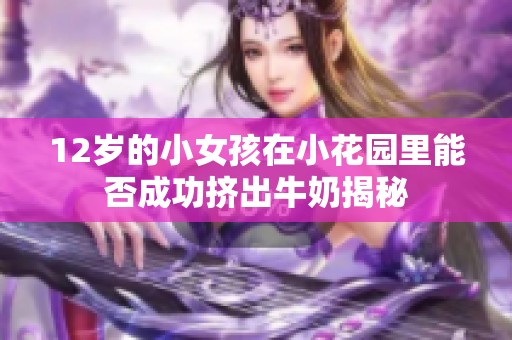 12岁的小女孩在小花园里能否成功挤出牛奶揭秘