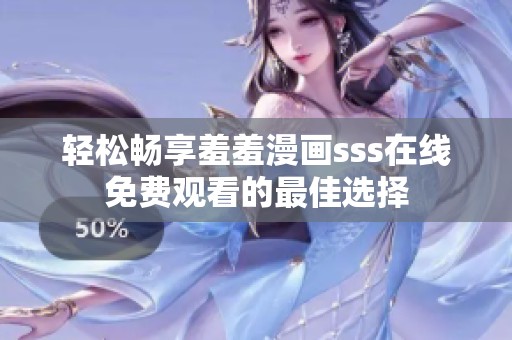 轻松畅享羞羞漫画sss在线免费观看的最佳选择