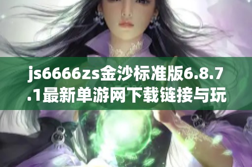 js6666zs金沙标准版6.8.7.1最新单游网下载链接与玩法解析