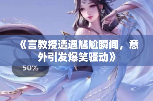 《言教授遭遇尴尬瞬间，意外引发爆笑骚动》