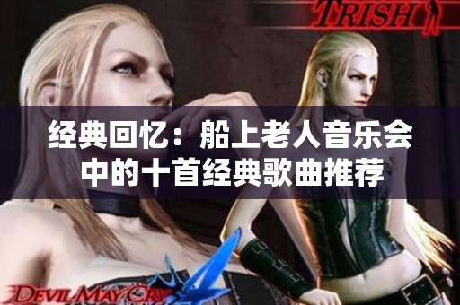 经典回忆：船上老人音乐会中的十首经典歌曲推荐