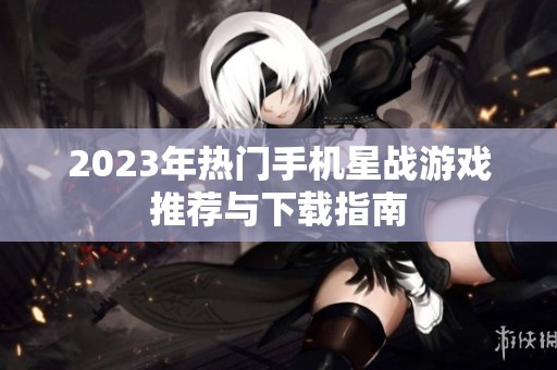 2023年热门手机星战游戏推荐与下载指南
