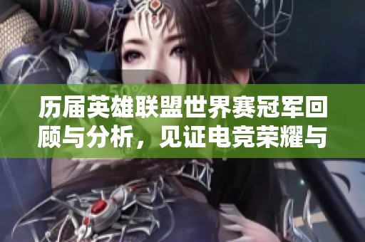 历届英雄联盟世界赛冠军回顾与分析，见证电竞荣耀与传奇