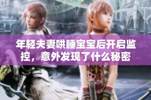 年轻夫妻哄睡宝宝后开启监控，意外发现了什么秘密