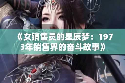 《女销售员的星辰梦：1973年销售界的奋斗故事》