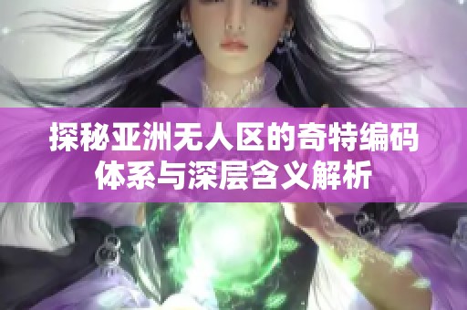 探秘亚洲无人区的奇特编码体系与深层含义解析