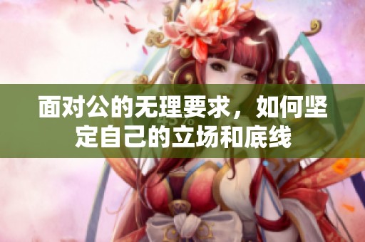 面对公的无理要求，如何坚定自己的立场和底线