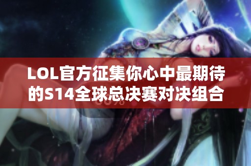 LOL官方征集你心中最期待的S14全球总决赛对决组合