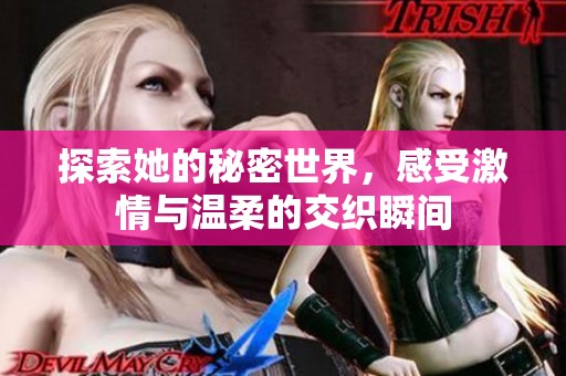 探索她的秘密世界，感受激情与温柔的交织瞬间