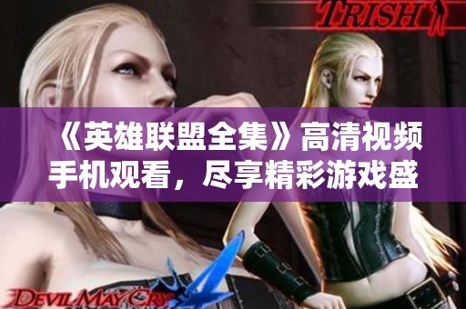 《英雄联盟全集》高清视频手机观看，尽享精彩游戏盛宴