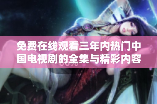 免费在线观看三年内热门中国电视剧的全集与精彩内容