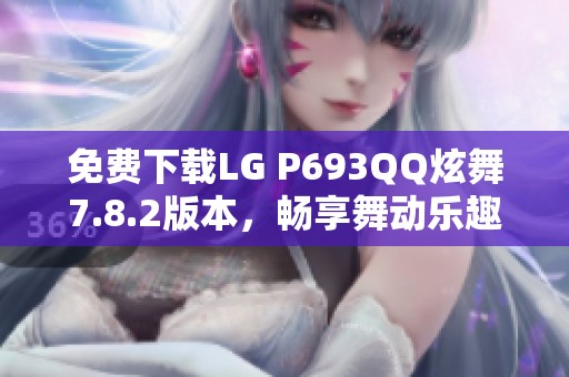 免费下载LG P693QQ炫舞7.8.2版本，畅享舞动乐趣