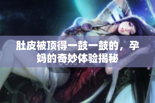 肚皮被顶得一鼓一鼓的，孕妈的奇妙体验揭秘