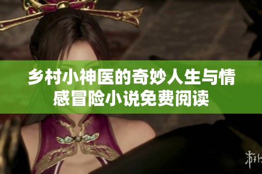 乡村小神医的奇妙人生与情感冒险小说免费阅读