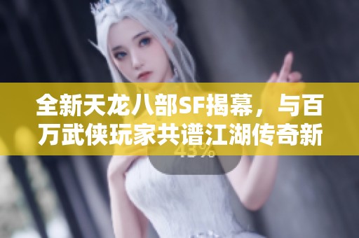 全新天龙八部SF揭幕，与百万武侠玩家共谱江湖传奇新篇章