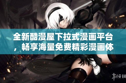 全新酷漫屋下拉式漫画平台，畅享海量免费精彩漫画体验