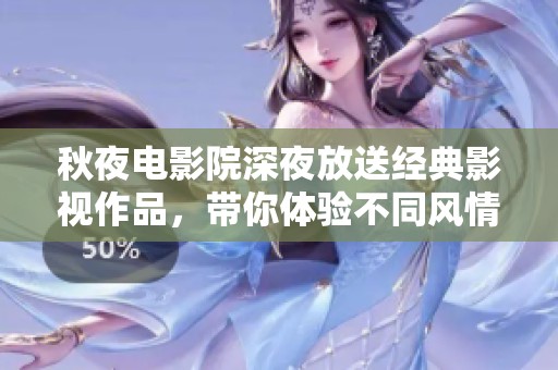 秋夜电影院深夜放送经典影视作品，带你体验不同风情