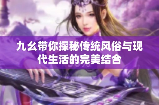 九幺带你探秘传统风俗与现代生活的完美结合
