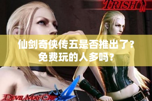 仙剑奇侠传五是否推出了？免费玩的人多吗？